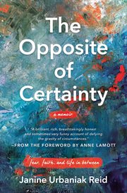 The opposite of certainty : fear, faith, and life in between cover image