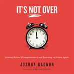It's not over : leaving behind disappointment and learning to dream again cover image