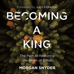 Becoming a king : the path to restoring the heart of a man cover image