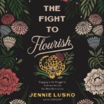 The fight to flourish : engaging in the struggle to cultivate the life you were born to live cover image