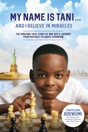 My name is Tani...and I believe in miracles : the amazing true story of one boy's journey from refugee to chess champion cover image