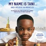 My name is tani . . . and i believe in miracles. The Amazing True Story of One Boy's Journey from Refugee to Chess Champion cover image