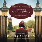 Behind the scenes of becoming Mrs. Lewis : the improbable love story of joy davidman and C. S. Lewis cover image