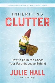 Inheriting clutter : how to calm the chaos your parents leave behind cover image