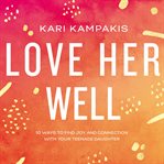 Love her well : 10 ways to find joy and connection with your teenage daughter cover image