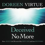Deceived no more : how Jesus led me out of the new age and into his word cover image