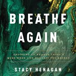 Breathe again : choosing to believe there's more when life has left you broken cover image