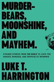 Murder-bears, moonshine, and mayhem : strange stories from the Bible to leave you amused, bemused, and (hopefully) informed cover image