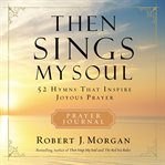 Then sings my soul : 52 hymns that inspire joyous prayer cover image