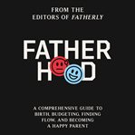 Fatherhood : A Comprehensive Guide to Birth, Budgeting, Finding Flow, and Becoming a Happy Parent cover image