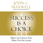 Success Is a Choice : Make the Choices That Make You Successful cover image