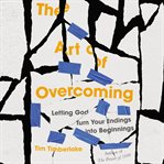 The Art of Overcoming : Letting God Turn Your Endings into Beginnings cover image