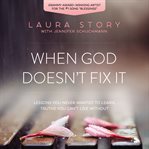 When God Doesn't Fix It : lessons you never wanted to learn, truths you can't live without cover image