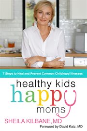 Healthy kids, happy moms : 7 steps to heal and prevent common childhood illness cover image