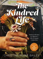 The Kindred life : stories & recipes to cultivate a life of organic connection cover image