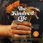 The Kindred life : stories & recipes to cultivate a life of organic connection cover image