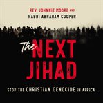 The next jihad : stop the christian genocide in Africa cover image