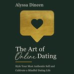 The art of online dating : style your most authentic self and cultivate a mindful dating life cover image