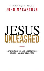 Jesus unleashed : a new vision of the bold confrontations of Christ and why they matter cover image