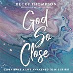 God so close : experience a life awakened by his spirit cover image