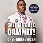 Call me chef, dammit! : a veteran's journey from the rural South to the White House cover image