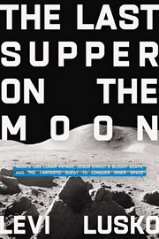 The Last Supper on the moon : NASA's 1969 lunar voyage, Jesus Christ's bloody death, and the fantastic quest to conquer inner space cover image
