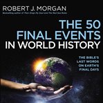 The 50 final events in world history : the Bible's last words on Earth's final days cover image