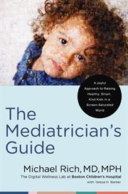 The Mediatrician's Guide : A Joyful Approach to Raising Healthy, Smart, and Kind Kids in a Screen-Saturated World cover image