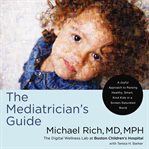 The Mediatrician's Guide : A Joyful Approach to Raising Healthy, Smart, and Kind Kids in a Screen-Saturated World cover image