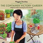 The Container Victory Garden : A Beginner's Guide to Growing Your Own Groceries cover image