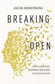 BREAKING OPEN : how your pain becomes the path to living again cover image