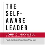 The self-aware leader : play to your strengths and unleash your team cover image