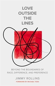 Love Outside the Lines : Beyond the Boundaries of Race, Difference, and Preference cover image
