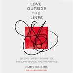 Love Outside the Lines : beyond the boundaries of race, difference, and preference cover image
