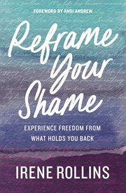 Reframe Your Shame : Experience Freedom from What Holds You Back cover image