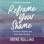 Reframe Your Shame : experience freedom from what holds you back cover image