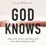 God Knows : When Your Worries and Whys Need More Than Temporary Relief cover image