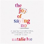 The Joy of Saying No : A Simple Plan to Stop People-Please, Reclaim Your Boundaries, and Say Yes to the Life You Want cover image
