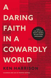 A Daring Faith in a Cowardly World : Live a Life Without Waste, Regret, or Anything Unfinished cover image