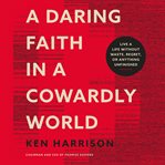 A daring faith in a cowardly world : live a life without waste, regret, or anything unfinished cover image