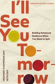 I'll See You Tomorrow : Building Relational Resilience When You Want to Quit cover image