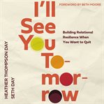 I'll See You Tomorrow : building relational resilience when you want to quit cover image