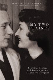 My two Elaines : learning, coping, and surviving as an Alzheimer's caregiver cover image