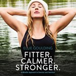 Fitter. Calmer. Stronger. : A Mindful Approach to Exercise and Nutrition cover image