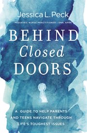 Behind Closed Doors : A Guide to Help Parents and Teens Navigate Through Life's Toughest Issues cover image