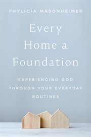 Every Home a Foundation : Experiencing God through Your Everyday Routines cover image