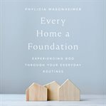 Every Home a Foundation : Experiencing God through Your Everyday Routines cover image