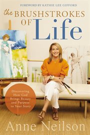 The Brushstrokes of Life : Discovering How God Brings Beauty and Purpose to Your Story cover image