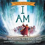 I am : 40 reasons to trust God : Bible stories, devotions, & prayers about the names of God cover image