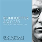 Bonhoeffer Abridged : pastor, martyr, prophet, spy cover image